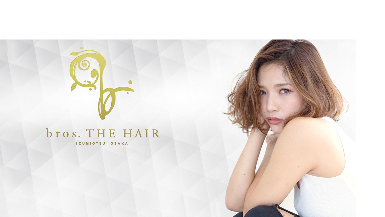 泉大津美容室｜bros.THE HAIR（ブロスザヘアー）