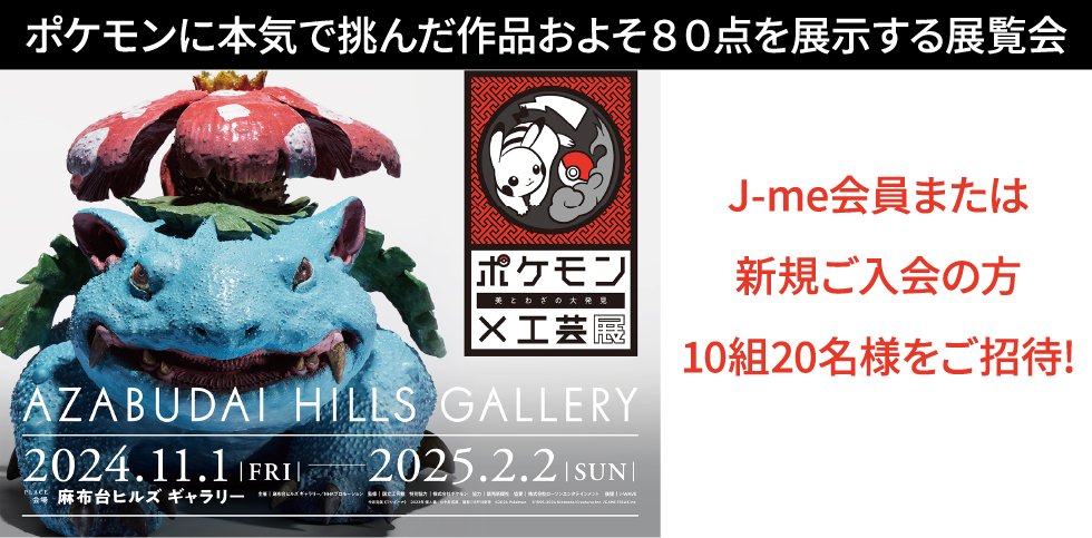 ポケモン×工芸展 ― 美とわざの大発見 ―」にJ-me会員または新規ご入会の