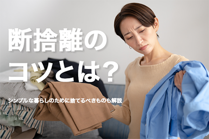 断捨離のコツとは？シンプルな暮らしのために捨てるべきものも解説