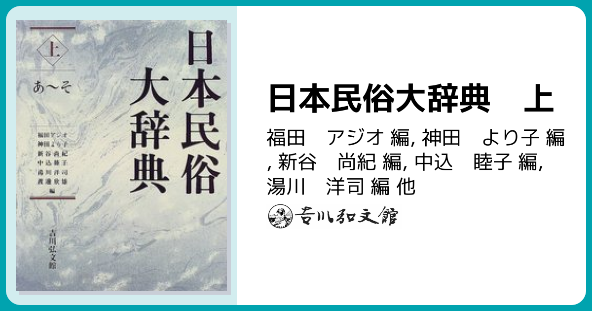 日本民俗大辞典 上 - 株式会社 吉川弘文館 歴史学を中心とする、人文