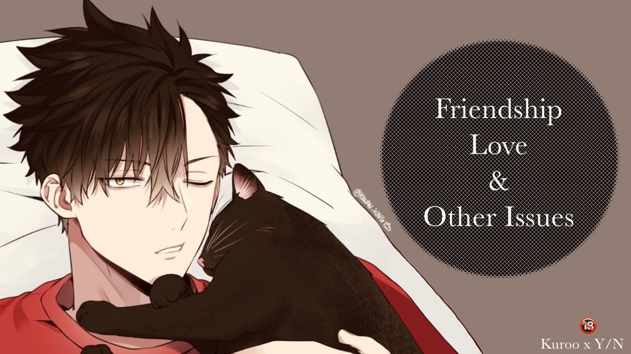 Friendship, Love & Other Issues | Kuroo x Y/N One Shot 🔞 | Y/N