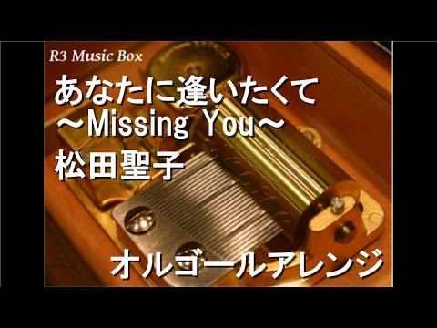 あなたに逢いたくて～Missing You～/松田聖子【オルゴール】 (テレビ