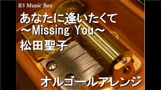 あなたに逢いたくて～Missing You～/松田聖子【オルゴール】 (テレビ