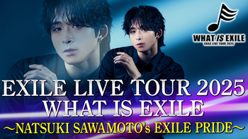 EXILE LIVE TOUR 2025 WHAT IS EXILE 〜NATSUKI SAWAMOTO's EXILE