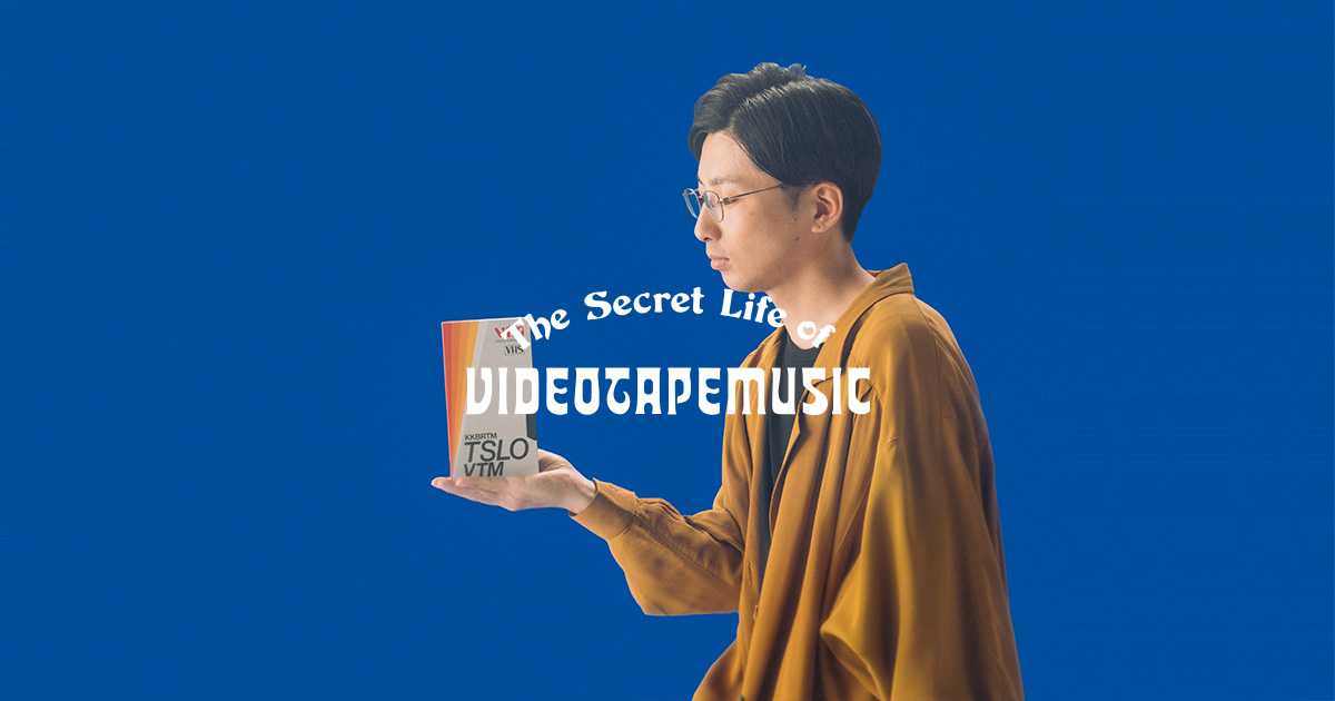 VIDEOTAPEMUSIC / The Secret Life of VIDEOTAPEMUSIC 特設サイト