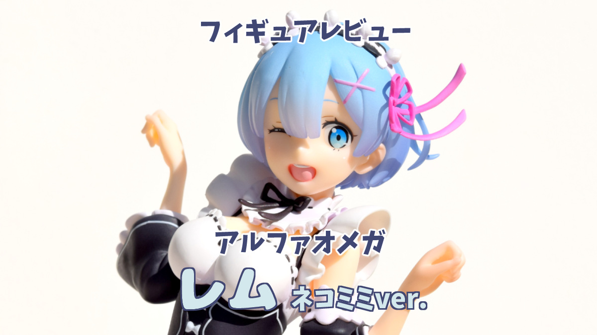 Re:ゼロから始める異世界生活】レムネコミミver.フィギュアレビュー