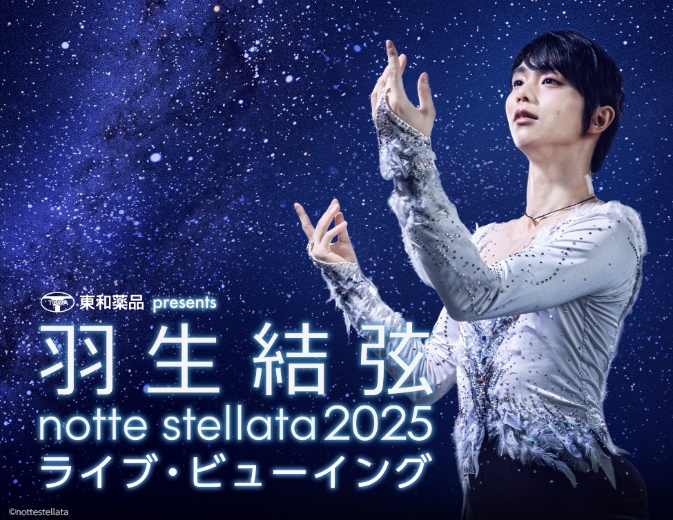 東和薬品 presents 羽生結弦 notte stellata 2025 ライブ・ビュー