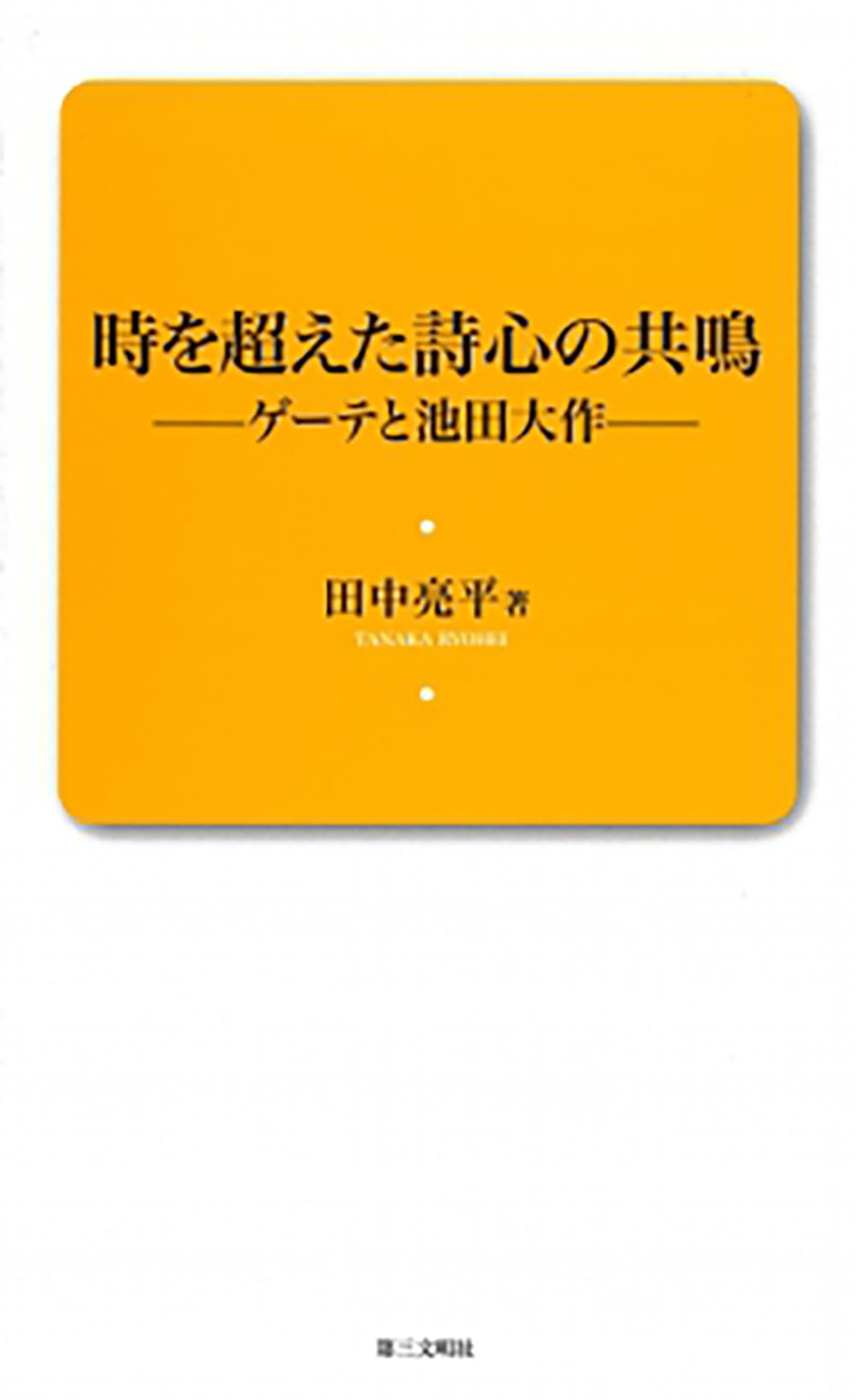 時を超えた詩心の共鳴: ゲーテと池田大作 (創価教育新書 3) | 田中