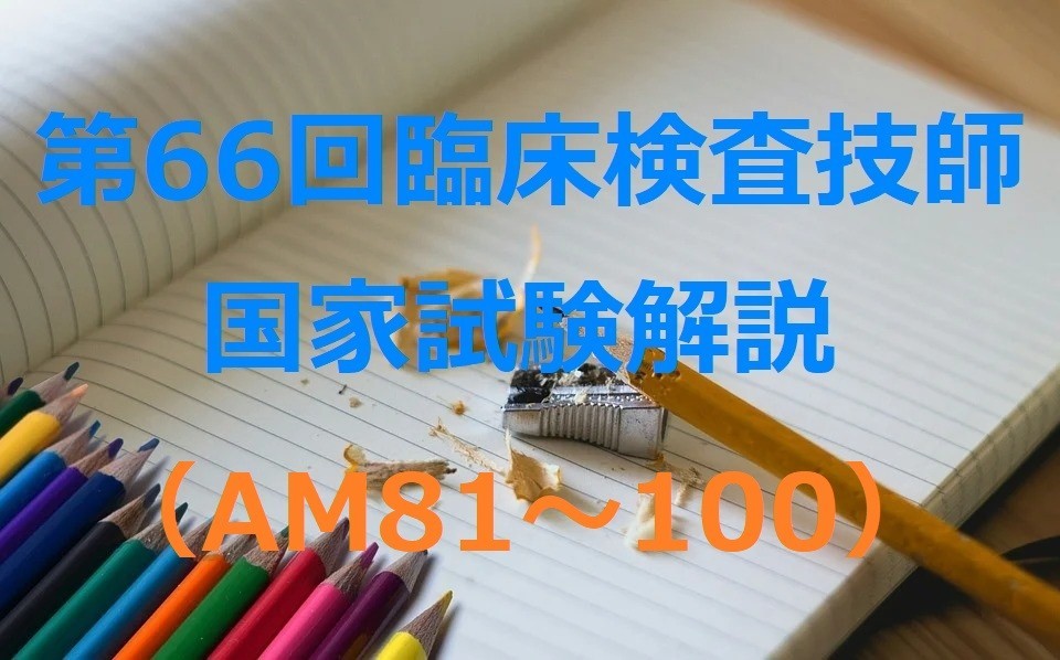 第66回臨床検査技師国家試験解説（AM81～100） | おるてぃのひとりごと
