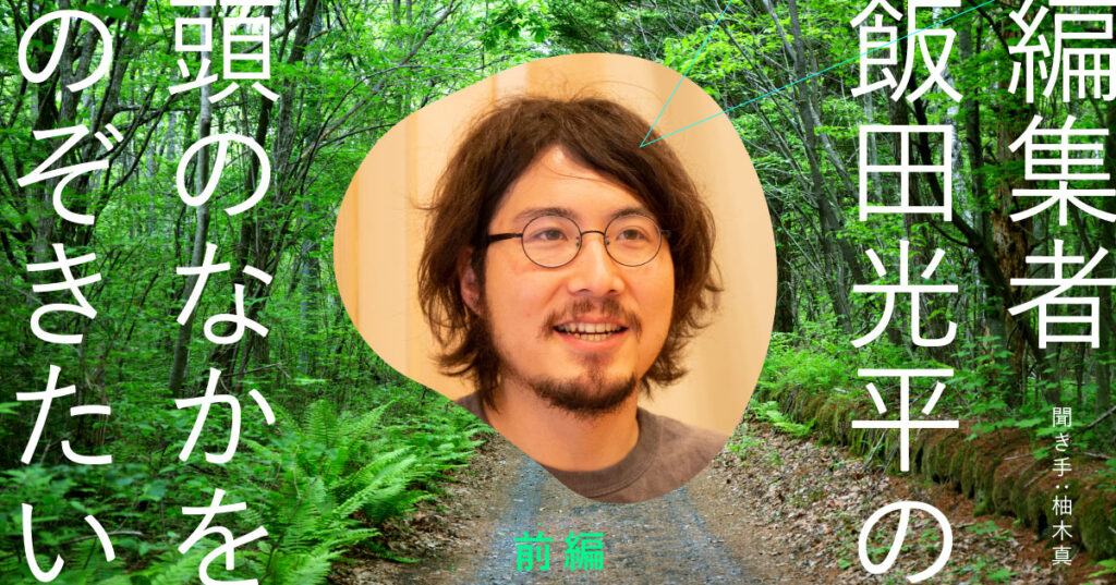 編集者・飯田光平の頭のなかをのぞきたい【前編】～常に問いかけてくる